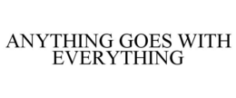 ANYTHING GOES WITH EVERYTHING trademark