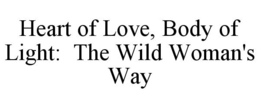 HEART OF LOVE, BODY OF LIGHT: THE WILD WOMAN'S WAY trademark