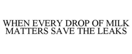 WHEN EVERY DROP OF MILK MATTERS SAVE THE LEAKS trademark