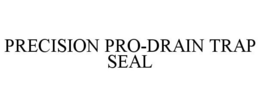 PRECISION PRO-DRAIN TRAP SEAL trademark