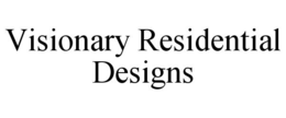 VISIONARY RESIDENTIAL DESIGNS trademark