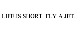 LIFE IS SHORT. FLY A JET. trademark