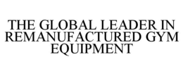 THE GLOBAL LEADER IN REMANUFACTURED GYM EQUIPMENT trademark