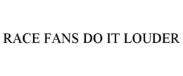 RACE FANS DO IT LOUDER trademark