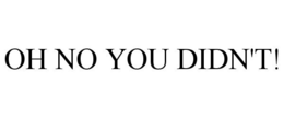 OH NO YOU DIDN'T! trademark