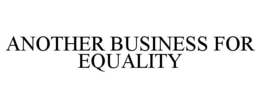 ANOTHER BUSINESS FOR EQUALITY trademark