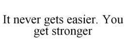 IT NEVER GETS EASIER. YOU GET STRONGER trademark