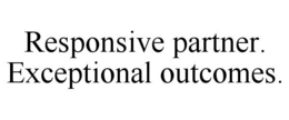 RESPONSIVE PARTNER. EXCEPTIONAL OUTCOMES. trademark