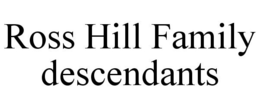 ROSS HILL FAMILY DESCENDANTS trademark