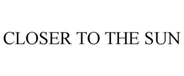 CLOSER TO THE SUN trademark