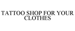 TATTOO SHOP FOR YOUR CLOTHES trademark
