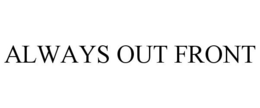 ALWAYS OUT FRONT trademark