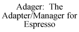 ADAGER: THE ADAPTER/MANAGER FOR ESPRESSO trademark