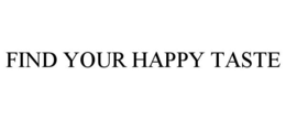 FIND YOUR HAPPY TASTE trademark