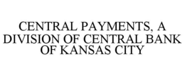 CENTRAL PAYMENTS, A DIVISION OF CENTRAL BANK OF KANSAS CITY trademark