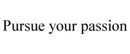 PURSUE YOUR PASSION trademark