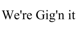 WE'RE GIG'N IT trademark