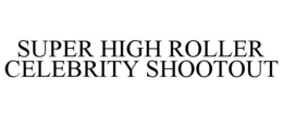 SUPER HIGH ROLLER CELEBRITY SHOOTOUT trademark