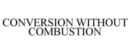 CONVERSION WITHOUT COMBUSTION trademark