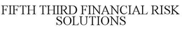 FIFTH THIRD FINANCIAL RISK SOLUTIONS trademark