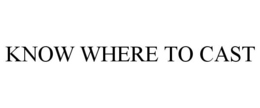 KNOW WHERE TO CAST trademark