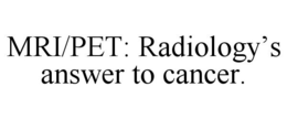 MRI/PET: RADIOLOGY'S ANSWER TO CANCER. trademark