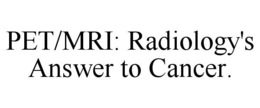 PET/MRI: RADIOLOGY'S ANSWER TO CANCER. trademark