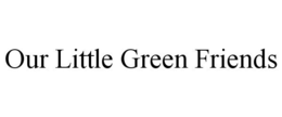 OUR LITTLE GREEN FRIENDS trademark