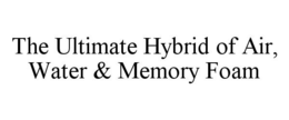 THE ULTIMATE HYBRID OF AIR, WATER & MEMORY FOAM trademark