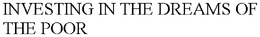 INVESTING IN THE DREAMS OF THE POOR trademark