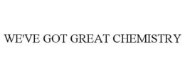 WE'VE GOT GREAT CHEMISTRY trademark