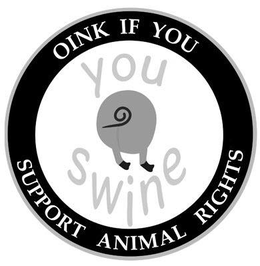 YOU SWINE OINK IF YOU SUPPORT ANIMAL RIGHTS trademark
