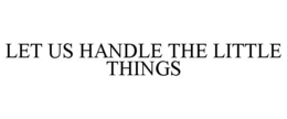 LET US HANDLE THE LITTLE THINGS trademark