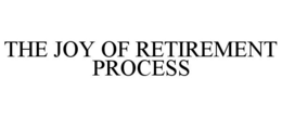 THE JOY OF RETIREMENT PROCESS trademark