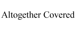 ALTOGETHER COVERED trademark