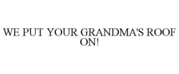 WE PUT YOUR GRANDMA'S ROOF ON! trademark