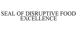 SEAL OF DISRUPTIVE FOOD EXCELLENCE trademark