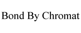 BOND BY CHROMAT trademark