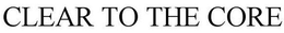 CLEAR TO THE CORE trademark
