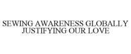 SEWING AWARENESS GLOBALLY JUSTIFYING OUR LOVE trademark
