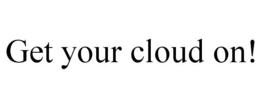 GET YOUR CLOUD ON! trademark