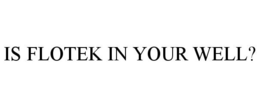 IS FLOTEK IN YOUR WELL? trademark