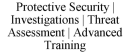 PROTECTIVE SECURITY | INVESTIGATIONS | THREAT ASSESSMENT | ADVANCED TRAINING trademark
