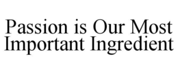 PASSION IS OUR MOST IMPORTANT INGREDIENT trademark