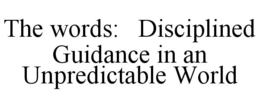 THE WORDS: DISCIPLINED GUIDANCE IN AN UNPREDICTABLE WORLD trademark