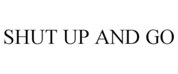 SHUT UP AND GO trademark