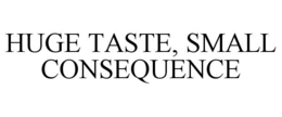HUGE TASTE, SMALL CONSEQUENCE trademark