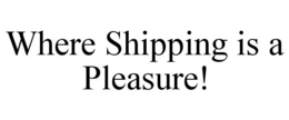 WHERE SHIPPING IS A PLEASURE! trademark