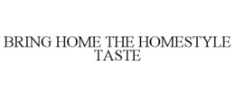 BRING HOME THE HOMESTYLE TASTE trademark