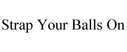 STRAP YOUR BALLS ON trademark